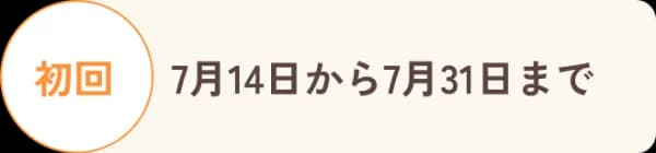 初回 7月14日から7月31日まで