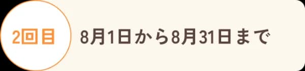 2回目 8月1日から8月31日まで